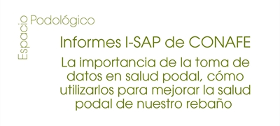 Informes I-SAP de CONAFE: La importancia de la toma de datos en salud podal, c�mo utilizarlos para mejorar la salud podal de nuestro reba�o